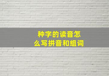 种字的读音怎么写拼音和组词