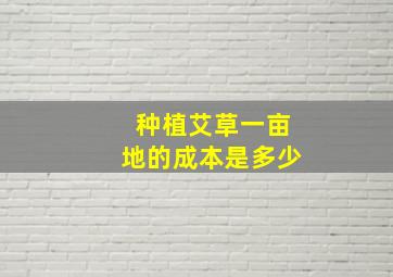 种植艾草一亩地的成本是多少