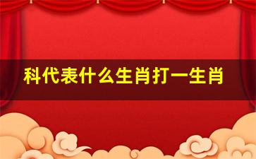 科代表什么生肖打一生肖