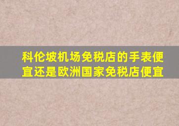 科伦坡机场免税店的手表便宜还是欧洲国家免税店便宜