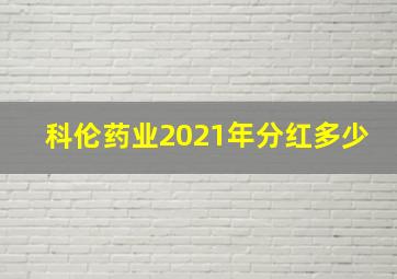 科伦药业2021年分红多少