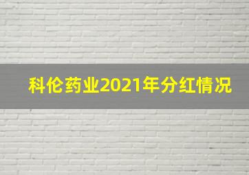 科伦药业2021年分红情况