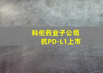 科伦药业子公司抗PD-L1上市