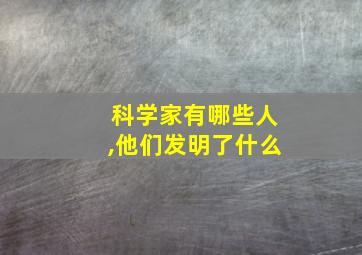 科学家有哪些人,他们发明了什么