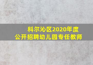 科尔沁区2020年度公开招聘幼儿园专任教师