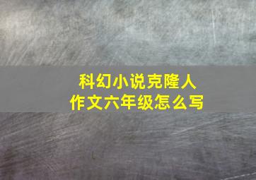 科幻小说克隆人作文六年级怎么写