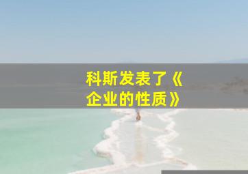 科斯发表了《企业的性质》