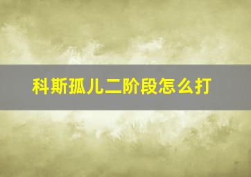 科斯孤儿二阶段怎么打