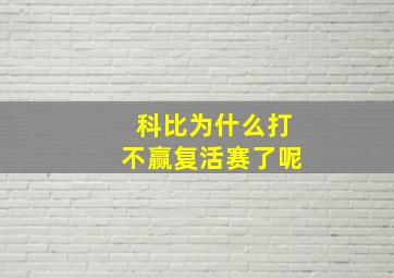 科比为什么打不赢复活赛了呢