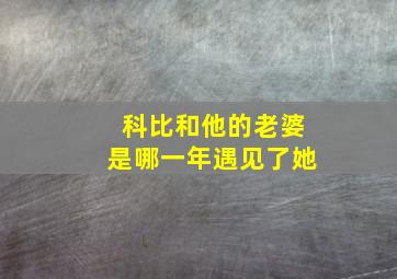 科比和他的老婆是哪一年遇见了她