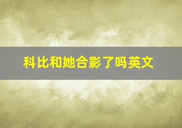 科比和她合影了吗英文