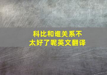 科比和谁关系不太好了呢英文翻译