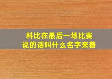 科比在最后一场比赛说的话叫什么名字来着