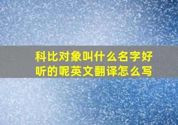 科比对象叫什么名字好听的呢英文翻译怎么写