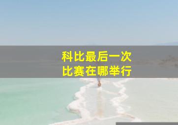 科比最后一次比赛在哪举行