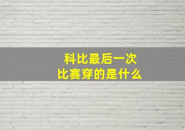 科比最后一次比赛穿的是什么