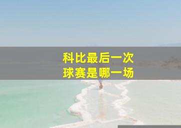 科比最后一次球赛是哪一场