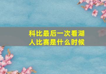 科比最后一次看湖人比赛是什么时候