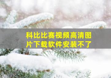 科比比赛视频高清图片下载软件安装不了