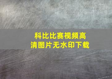 科比比赛视频高清图片无水印下载