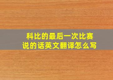 科比的最后一次比赛说的话英文翻译怎么写