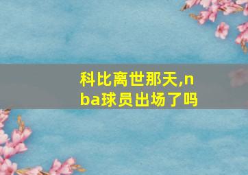 科比离世那天,nba球员出场了吗