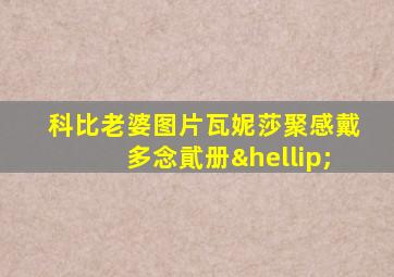 科比老婆图片瓦妮莎聚感戴多念貮册…