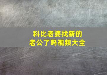 科比老婆找新的老公了吗视频大全