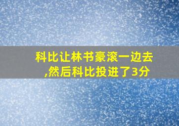 科比让林书豪滚一边去,然后科比投进了3分