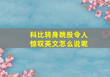 科比转身跳投令人惊叹英文怎么说呢