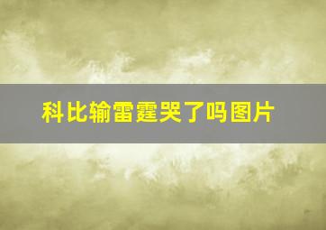 科比输雷霆哭了吗图片