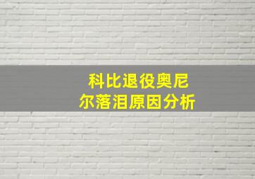 科比退役奥尼尔落泪原因分析