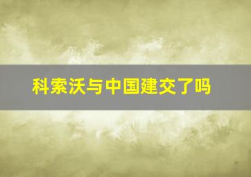 科索沃与中国建交了吗