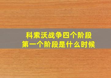 科索沃战争四个阶段第一个阶段是什么时候