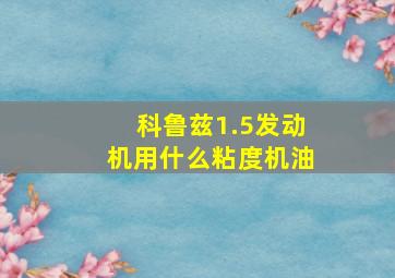 科鲁兹1.5发动机用什么粘度机油