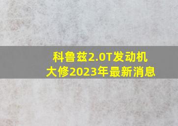 科鲁兹2.0T发动机大修2023年最新消息