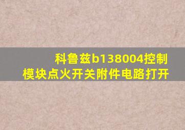 科鲁兹b138004控制模块点火开关附件电路打开