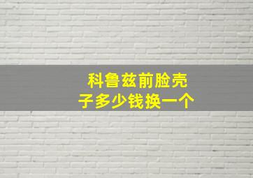 科鲁兹前脸壳子多少钱换一个