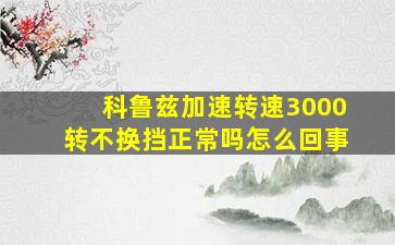 科鲁兹加速转速3000转不换挡正常吗怎么回事