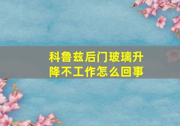 科鲁兹后门玻璃升降不工作怎么回事