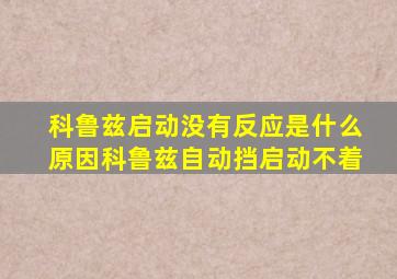 科鲁兹启动没有反应是什么原因科鲁兹自动挡启动不着