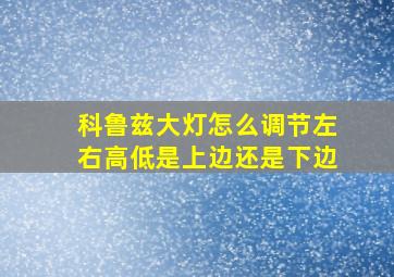 科鲁兹大灯怎么调节左右高低是上边还是下边