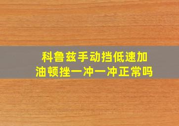 科鲁兹手动挡低速加油顿挫一冲一冲正常吗