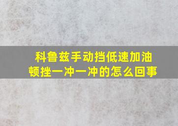 科鲁兹手动挡低速加油顿挫一冲一冲的怎么回事