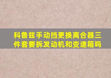 科鲁兹手动挡更换离合器三件套要拆发动机和变速箱吗