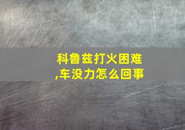 科鲁兹打火困难,车没力怎么回事