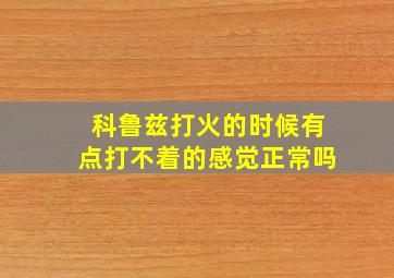 科鲁兹打火的时候有点打不着的感觉正常吗