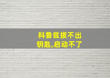 科鲁兹拔不出钥匙,启动不了