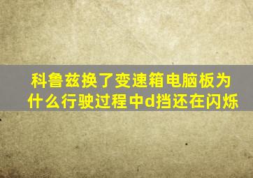 科鲁兹换了变速箱电脑板为什么行驶过程中d挡还在闪烁