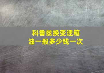 科鲁兹换变速箱油一般多少钱一次